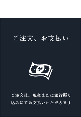 04ご注文、お支払い ご注文後、現金または銀行振り込みにてお支払いいただきます